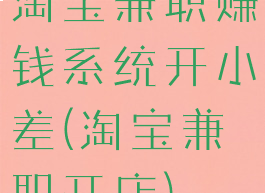 淘宝兼职赚钱系统开小差(淘宝兼职开店)