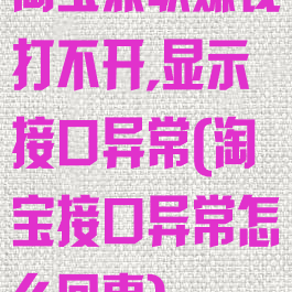 淘宝兼职赚钱打不开,显示接口异常(淘宝接口异常怎么回事)