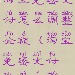 淘宝免密支付怎么调整金额(淘宝免密支付在哪里调)