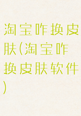 淘宝咋换皮肤(淘宝咋换皮肤软件)