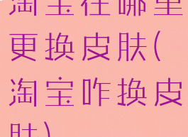 淘宝在哪里更换皮肤(淘宝咋换皮肤)