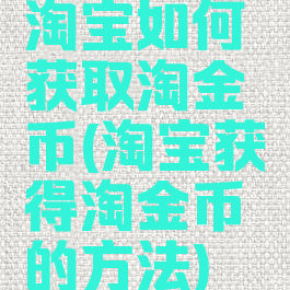 淘宝如何获取淘金币(淘宝获得淘金币的方法)