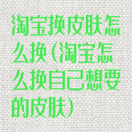 淘宝换皮肤怎么换(淘宝怎么换自己想要的皮肤)
