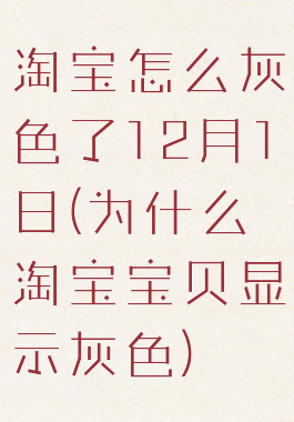 淘宝怎么灰色了12月1日(为什么淘宝宝贝显示灰色)
