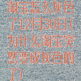 淘宝怎么灰色了12月30日(为什么淘宝突然变成灰色的了)