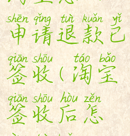 淘宝怎么申请退款已签收(淘宝签收后怎样退款)