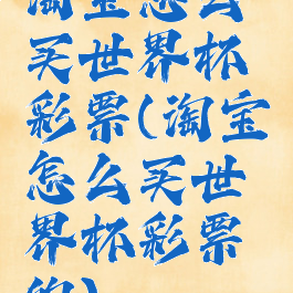 淘宝怎么买世界杯彩票(淘宝怎么买世界杯彩票的)