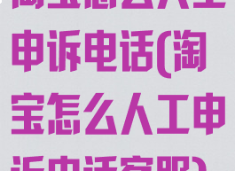 淘宝怎么人工申诉电话(淘宝怎么人工申诉电话客服)