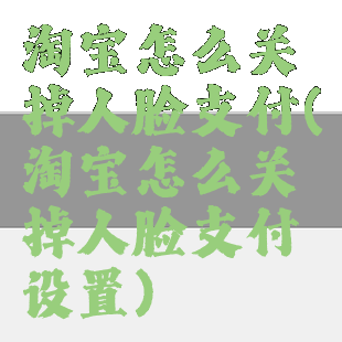 淘宝怎么关掉人脸支付(淘宝怎么关掉人脸支付设置)