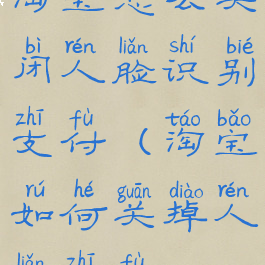 淘宝怎么关闭人脸识别支付(淘宝如何关掉人脸支付)