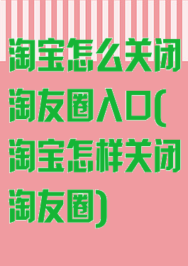 淘宝怎么关闭淘友圈入口(淘宝怎样关闭淘友圈)