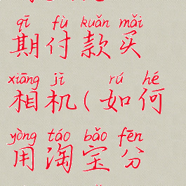 淘宝怎么分期付款买相机(如何用淘宝分期购买)