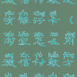 淘宝怎么微信付款没有银行卡(淘宝怎么用微信付款方式没有银行卡)