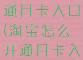 淘宝怎么开通月卡入口(淘宝怎么开通月卡入口权限)