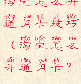 淘宝怎么开通月卡技巧(淘宝怎么开通月卡?)