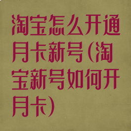 淘宝怎么开通月卡新号(淘宝新号如何开月卡)