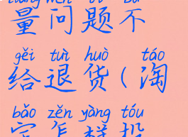 淘宝怎么投诉卖家质量问题不给退货(淘宝怎样投诉卖家不肯退货)
