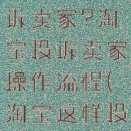 淘宝怎么投诉卖家?淘宝投诉卖家操作流程(淘宝这样投诉卖家)