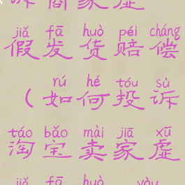 淘宝怎么投诉商家虚假发货赔偿(如何投诉淘宝卖家虚假发货,又不理买家)