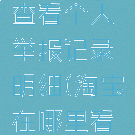 淘宝怎么查看个人举报记录明细(淘宝在哪里看举报进程)