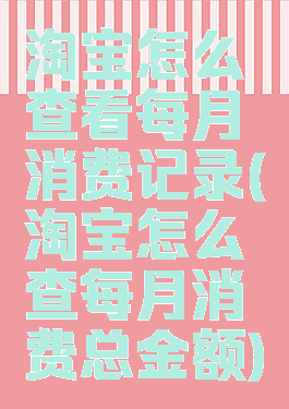 淘宝怎么查看每月消费记录(淘宝怎么查每月消费总金额)