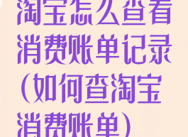 淘宝怎么查看消费账单记录(如何查淘宝消费账单)