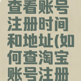 淘宝怎么查看账号注册时间和地址(如何查淘宝账号注册时间)
