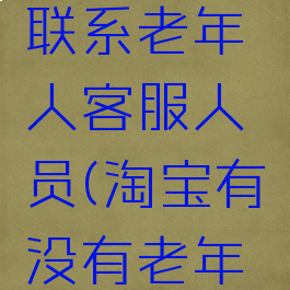 淘宝怎么联系老年人客服人员(淘宝有没有老年人模式)