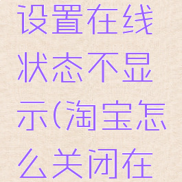 淘宝怎么设置在线状态不显示(淘宝怎么关闭在线状态)