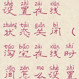 淘宝怎么设置在线状态关闭(淘宝在线时间怎么设置)