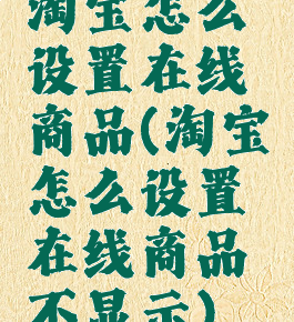 淘宝怎么设置在线商品(淘宝怎么设置在线商品不显示)