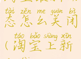 淘宝最新动态怎么关闭(淘宝上新动态)