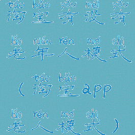 淘宝有没有老年人模式(淘宝app老人模式)