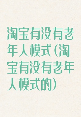 淘宝有没有老年人模式(淘宝有没有老年人模式的)