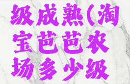 淘宝芭芭农场多少级成熟(淘宝芭芭农场多少级可以领水果)