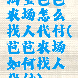 淘宝芭芭农场怎么找人代付(芭芭农场如何找人代付)