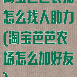 淘宝芭芭农场怎么找人助力(淘宝芭芭农场怎么加好友)
