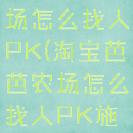 淘宝芭芭农场怎么找人PK(淘宝芭芭农场怎么找人PK施肥)
