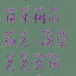 淘宝芭芭农场怎么更换果树的颜色(淘宝芭芭农场怎么改种水果)