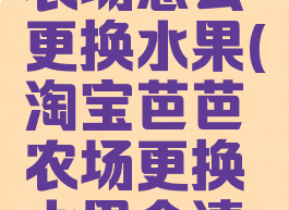 淘宝芭芭农场怎么更换水果(淘宝芭芭农场更换水果会清零么)