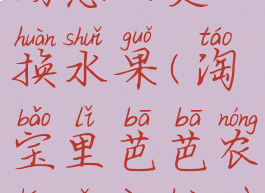 淘宝芭芭农场怎么更换水果(淘宝里芭芭农场怎样换作物)