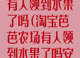 淘宝芭芭农场有人领到水果了吗(淘宝芭芭农场有人领到水果了吗安全吗)