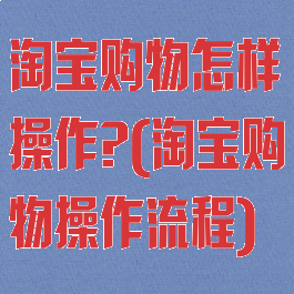 淘宝购物怎样操作?(淘宝购物操作流程)