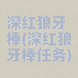 深红狼牙棒(深红狼牙棒任务)