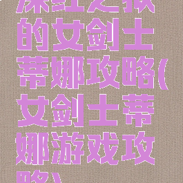 深红之狱的女剑士蒂娜攻略(女剑士蒂娜游戏攻略)