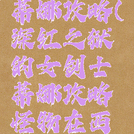 深红之狱的女剑士蒂娜攻略(深红之狱的女剑士蒂娜攻略怪物在西部森林的前方哦)