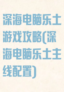 深海电脑乐土游戏攻略(深海电脑乐土主线配置)