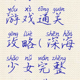 深海少女游戏通关攻略(深海少女完整攻略下篇)