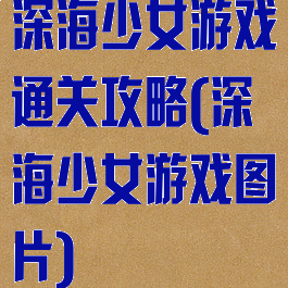 深海少女游戏通关攻略(深海少女游戏图片)