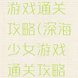 深海少女游戏通关攻略(深海少女游戏通关攻略图文)